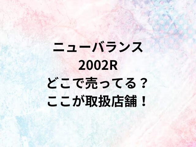 ニューバランス2002Rどこで売ってる？ここが取扱店舗！