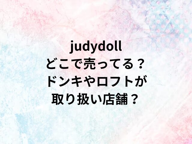 judydollどこで売ってる？ドンキやロフトが取り扱い店舗？