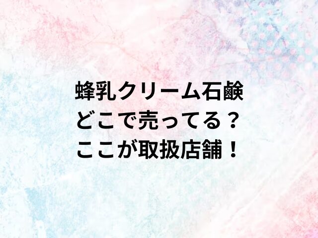 蜂乳クリーム石鹸どこで売ってる？ここが取扱店舗！