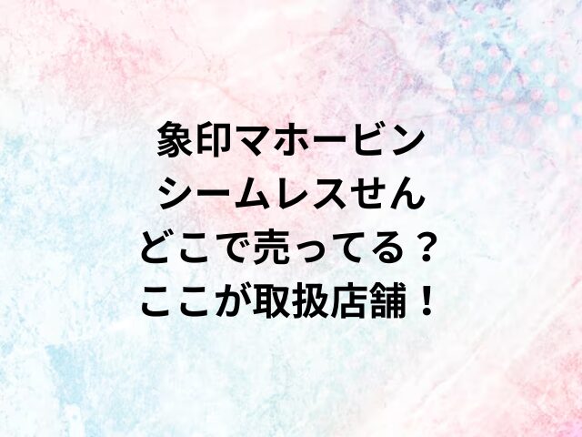 象印マホービンシームレスせんどこで売ってる？ここが取扱店舗！