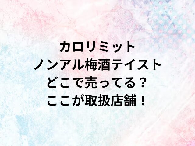 カロリミットノンアル梅酒テイストどこで売ってる？ここが取扱店舗！