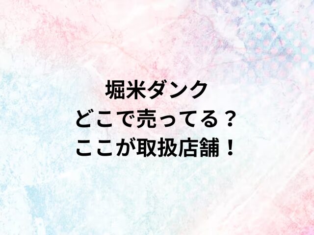 堀米ダンクどこで売ってる？ここが取扱店舗！