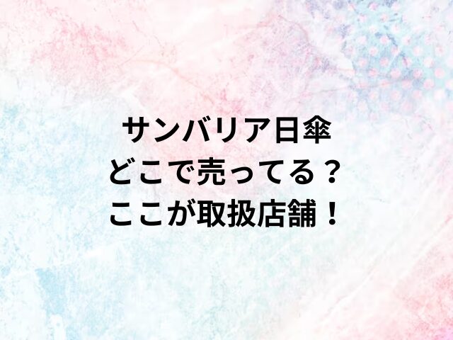 サンバリア日傘どこで売ってる？ここが取扱店舗！