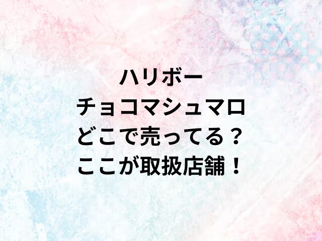 ハリボーチョコマシュマロどこで売ってる？ここが取扱店舗！