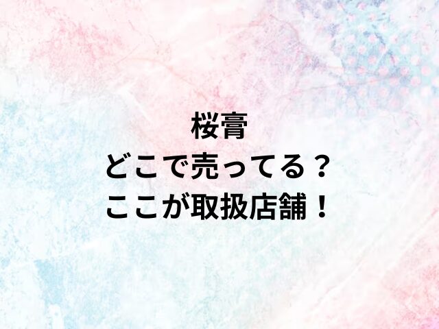 桜膏どこで売ってる？ここが取扱店舗！