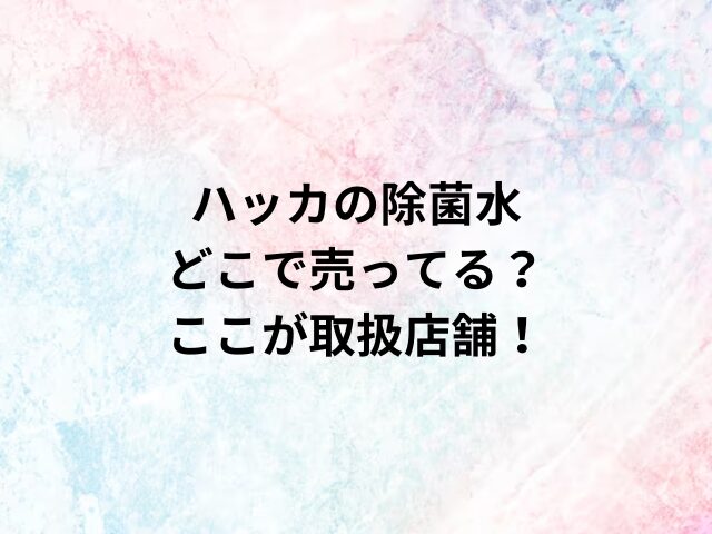 ハッカの除菌水どこで売ってる？ここが取扱店舗！