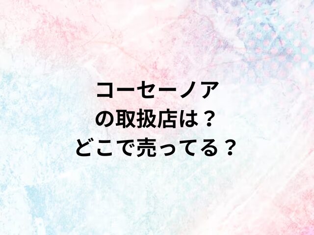 コーセーノアの取扱店は？どこで売ってる？