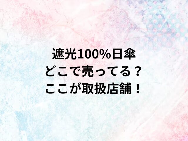 遮光100%日傘どこで売ってる？ここが取扱店舗！