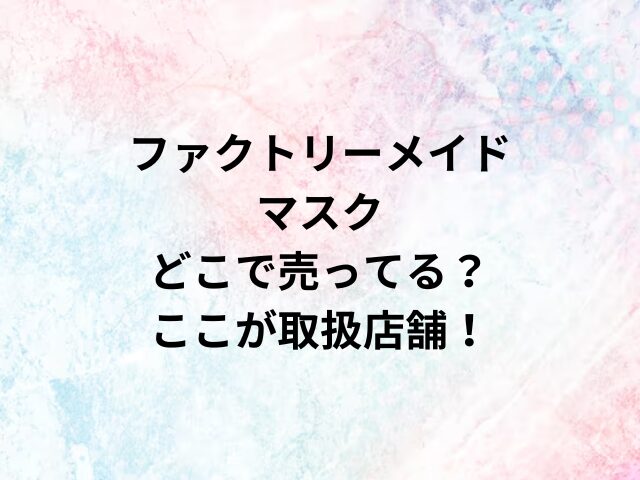 ファクトリーメイドマスクどこで売ってる？ここが取扱店舗！