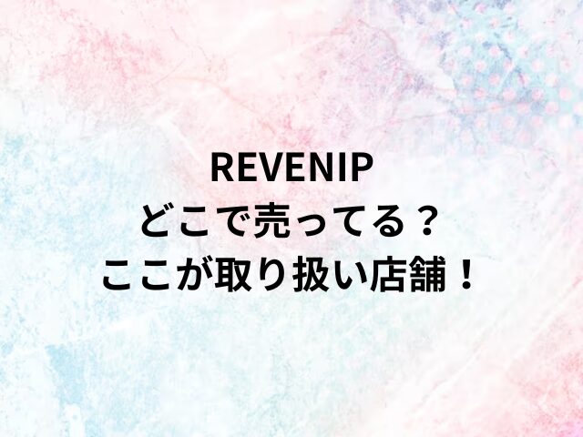 REVENIPどこで売ってる？ここが取り扱い店舗！