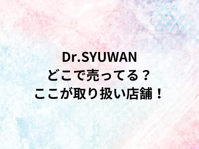 Dr.SYUWANどこで売ってる？ここが取り扱い店舗！