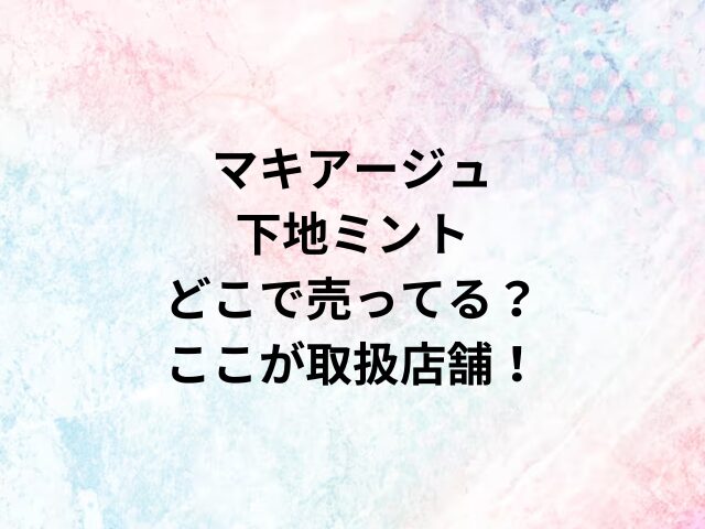 マキアージュ下地ミントどこで売ってる？ここが取扱店舗！