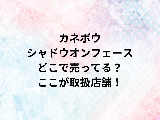 カネボウシャドウオンフェースどこで売ってる？ここが取扱店舗！