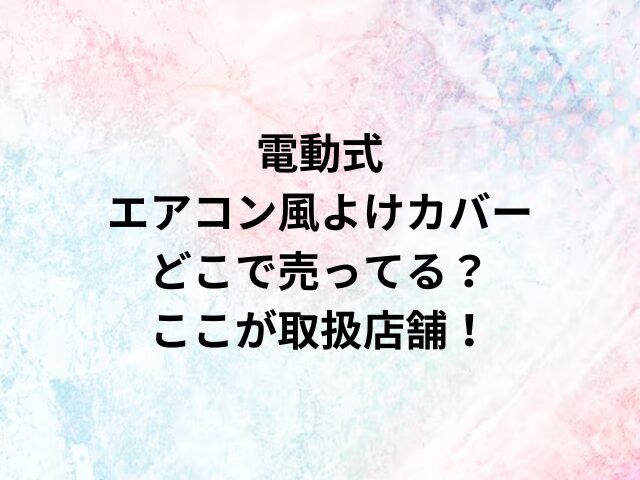 電動式エアコン風よけカバーどこで売ってる？ここが取扱店舗！