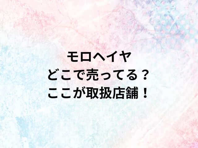 モロヘイヤどこで売ってる？ここが取扱店舗！