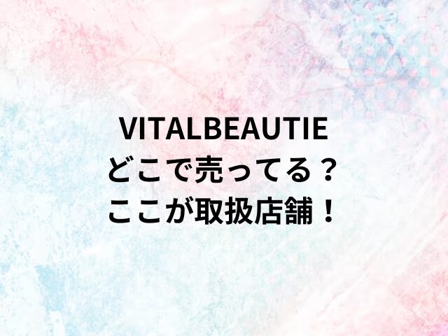 VITALBEAUTIEどこで売ってる？ここが取扱店舗！