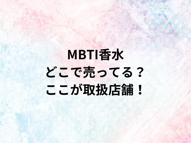 MBTI香水どこで売ってる？ここが取扱店舗！