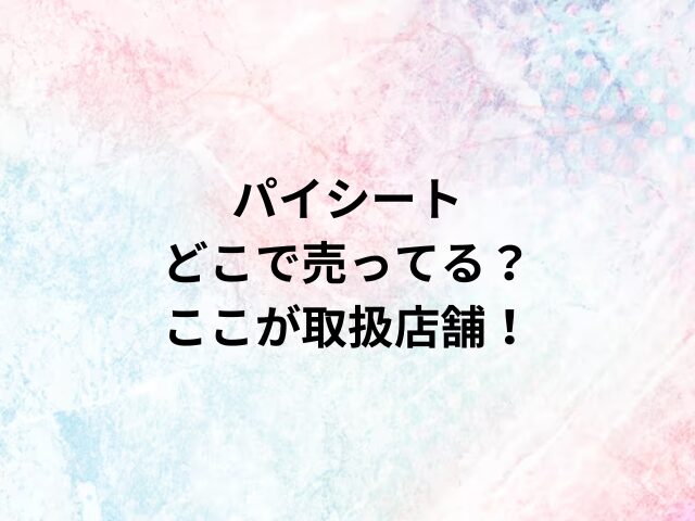 パイシートどこで売ってる？ここが取扱店舗！