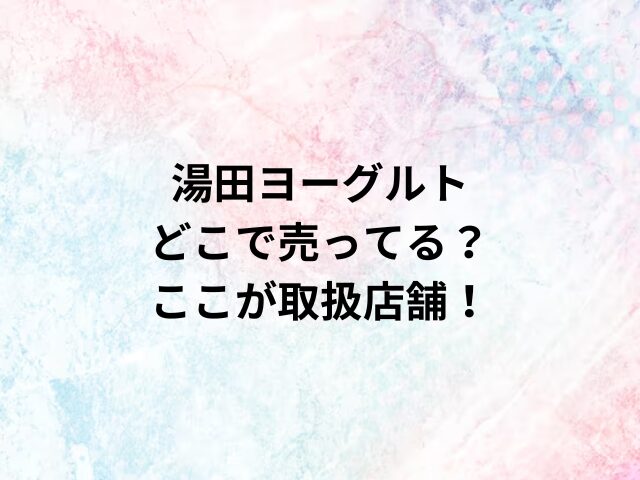 湯田ヨーグルトどこで売ってる？ここが取扱店舗！