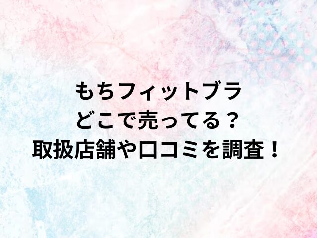 もちフィットブラどこで売ってる？取扱店舗や口コミを調査！