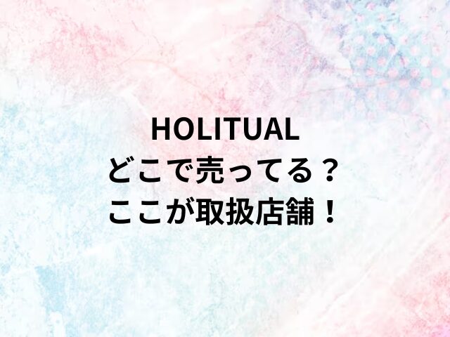 HOLITUALどこで売ってる？ここが取扱店舗！