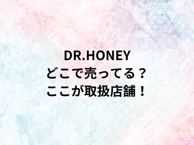 DR.HONEYどこで売ってる？ここが取扱店舗！