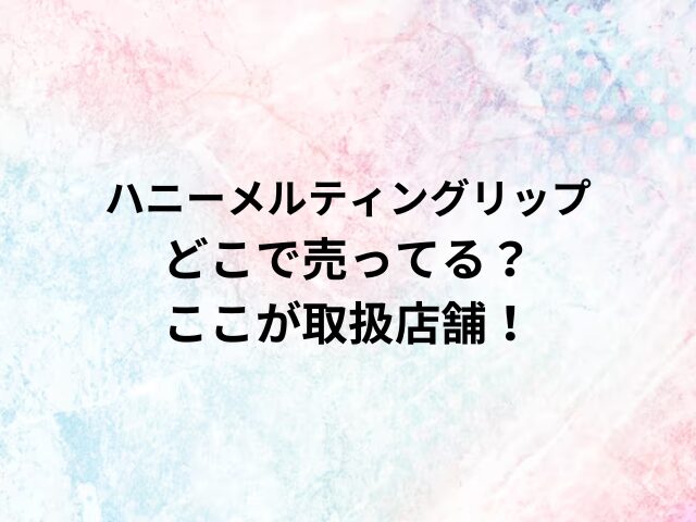 ハニーメルティングリップどこで売ってる？ここが取扱店舗！