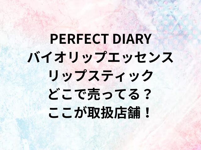 PERFECT DIARYバイオリップエッセンスリップスティックどこで売ってる？ここが取扱店舗！