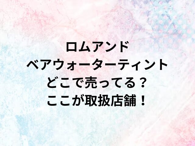 ロムアンドベアウォーターティントどこで売ってる？ここが取扱店舗！