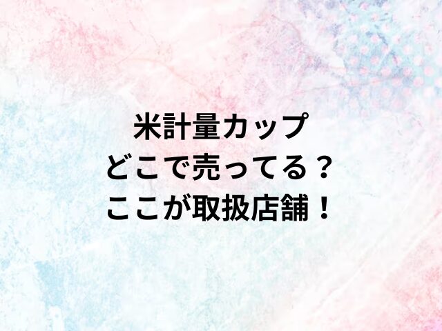 米計量カップどこで売ってる？ここが取扱店舗！