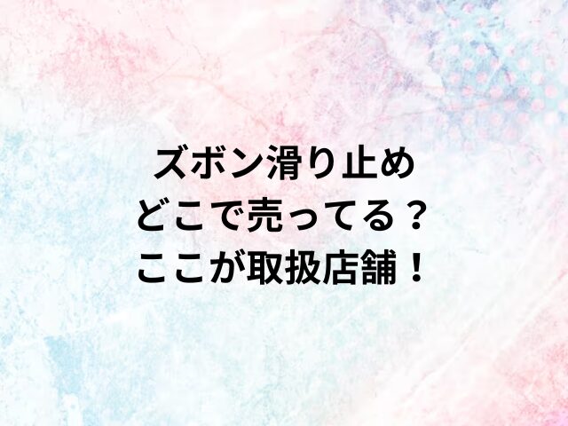 ズボン滑り止めどこで売ってる？ここが取扱店舗！