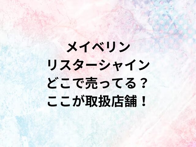 メイベリンリスターシャインどこで売ってる？ここが取扱店舗！