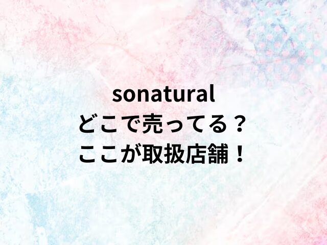 sonaturalどこで売ってる？ここが取扱店舗！