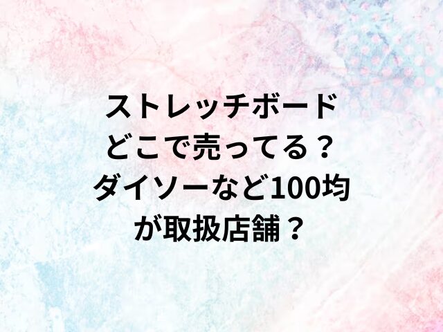 ストレッチボードどこで売ってる？ダイソーなど100均が取扱店舗？