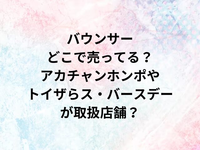 バウンサーどこで売ってる？アカチャンホンポやトイザらス・バースデーが取扱店舗？