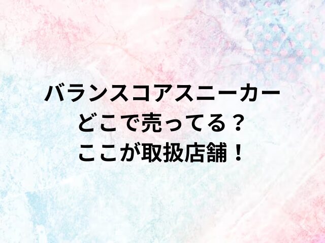 バランスコアスニーカーどこで売ってる？ここが取扱店舗！
