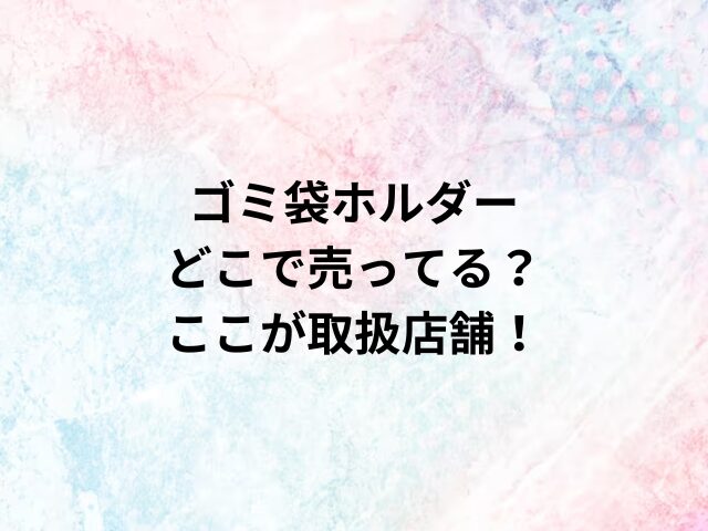 ゴミ袋ホルダーどこで売ってる？ここが取扱店舗！