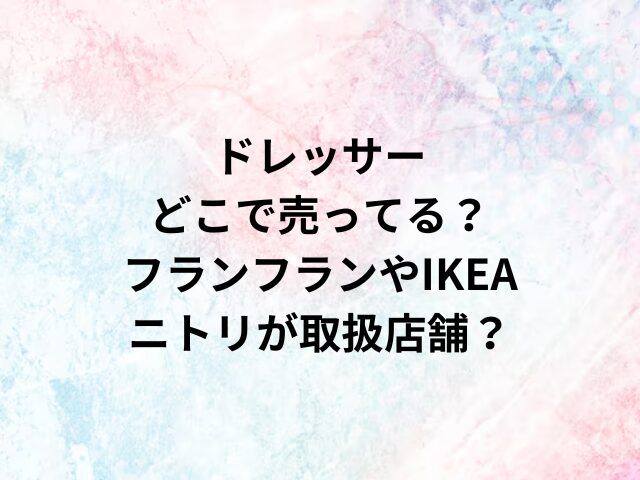 ドレッサーどこで売ってる？フランフランやIKEA・ニトリが取扱店舗？