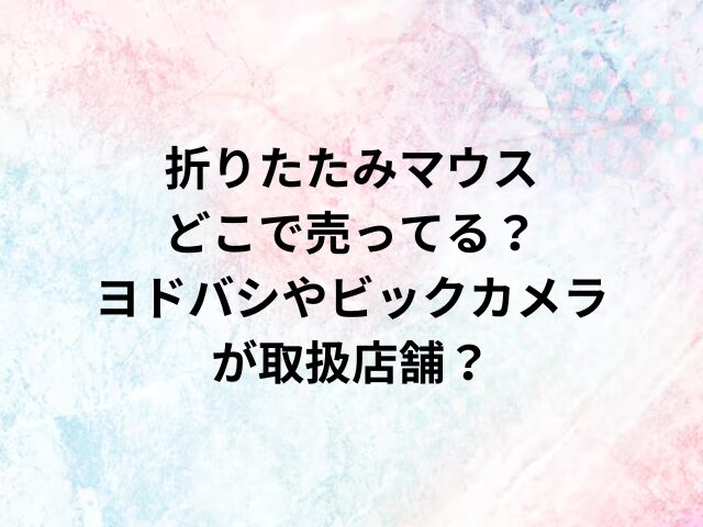 折りたたみマウスどこで売ってる？ヨドバシやビックカメラが取扱店舗？