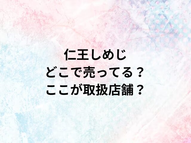 仁王しめじどこで売ってる？ここが取扱店舗？