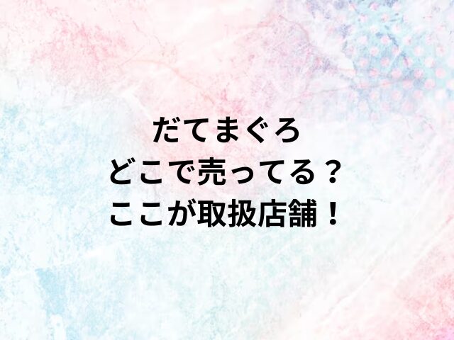 だてまぐろどこで売ってる？ここが取扱店舗！