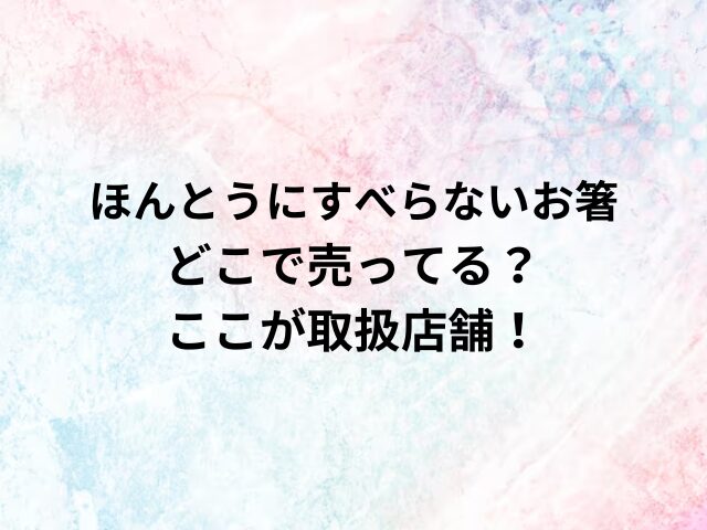 ほんとうにすべらないお箸どこで売ってる？ここが取扱店舗！