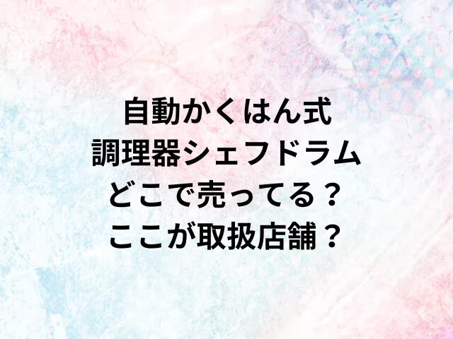 自動かくはん式調理器シェフドラムどこで売ってる？ここが取扱店舗？