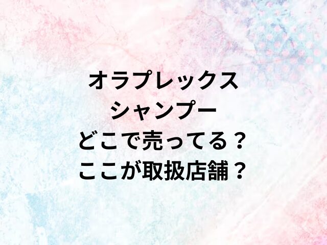 オラプレックスシャンプーどこで売ってる？ここが取扱店舗？