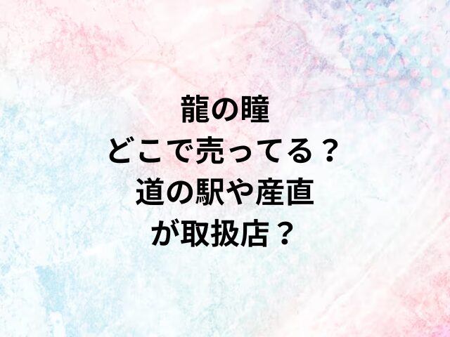 龍の瞳どこで売ってる？道の駅や産直が取扱店？