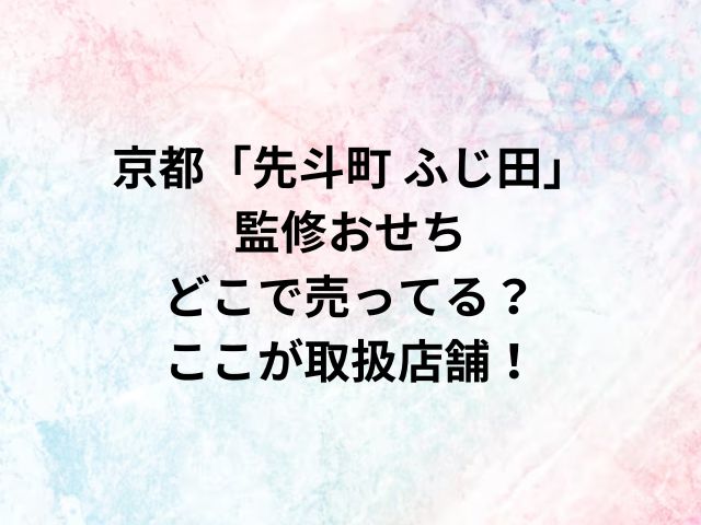 京都「先斗町 ふじ田」監修おせちどこで売ってる？ここが取扱店舗！